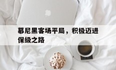云开体育官网-关于慕尼黑客场平局，积极迈进保级之路的信息