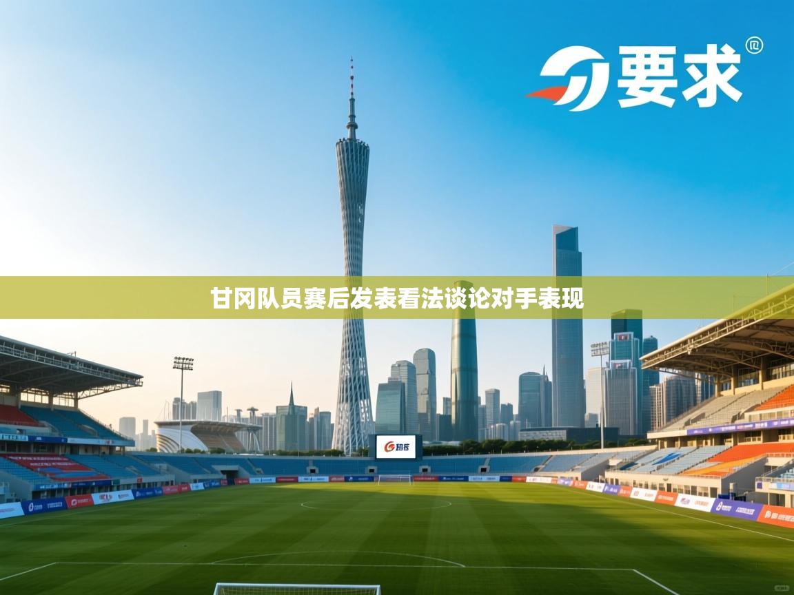 甘冈队员赛后发表看法谈论对手表现