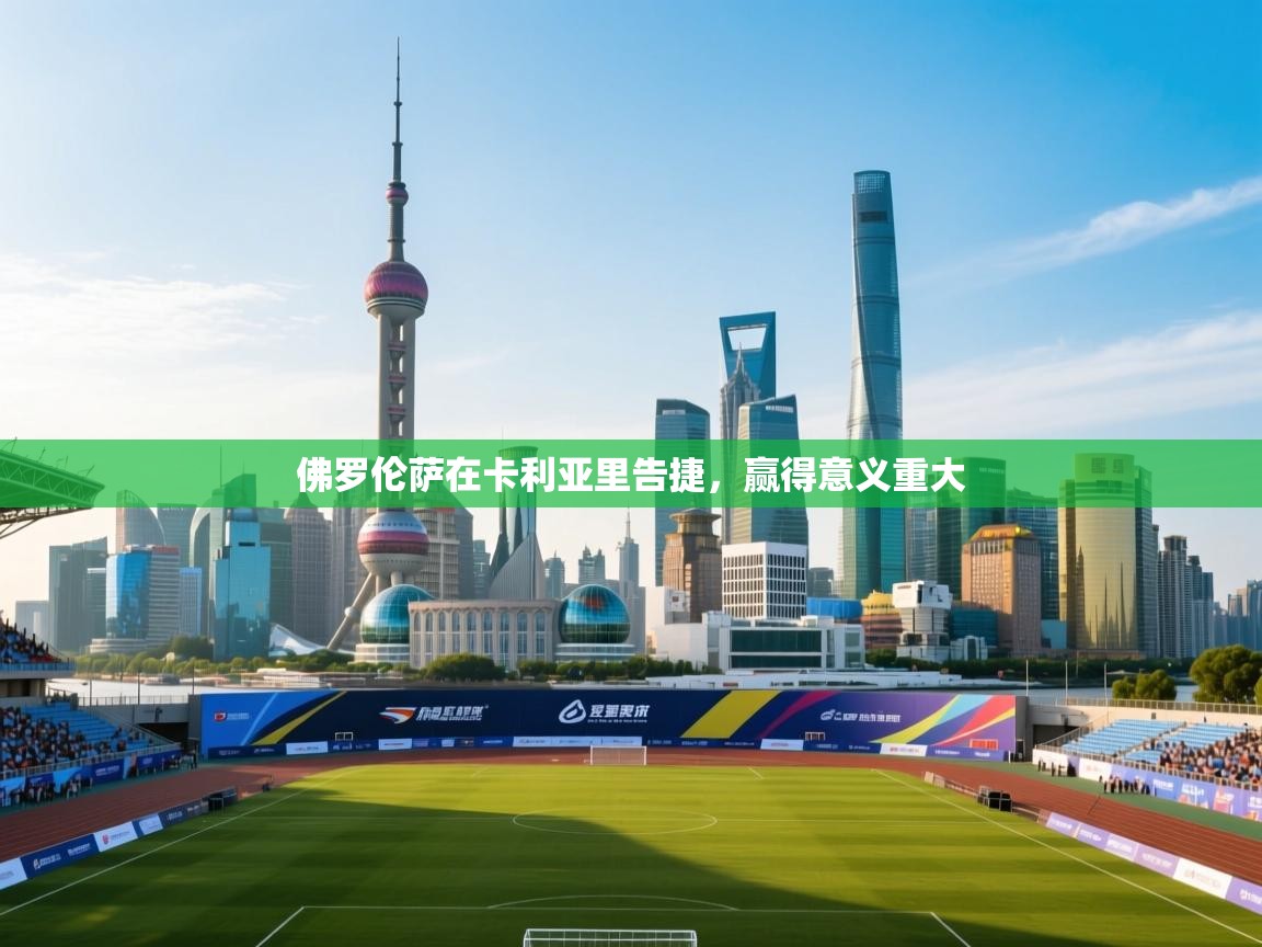 佛罗伦萨在卡利亚里告捷，赢得意义重大  第2张