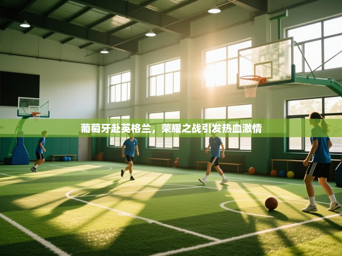 葡萄牙赴英格兰，荣耀之战引发热血激情  第1张