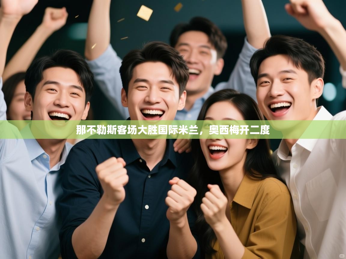 那不勒斯客场大胜国际米兰，奥西梅开二度  第1张