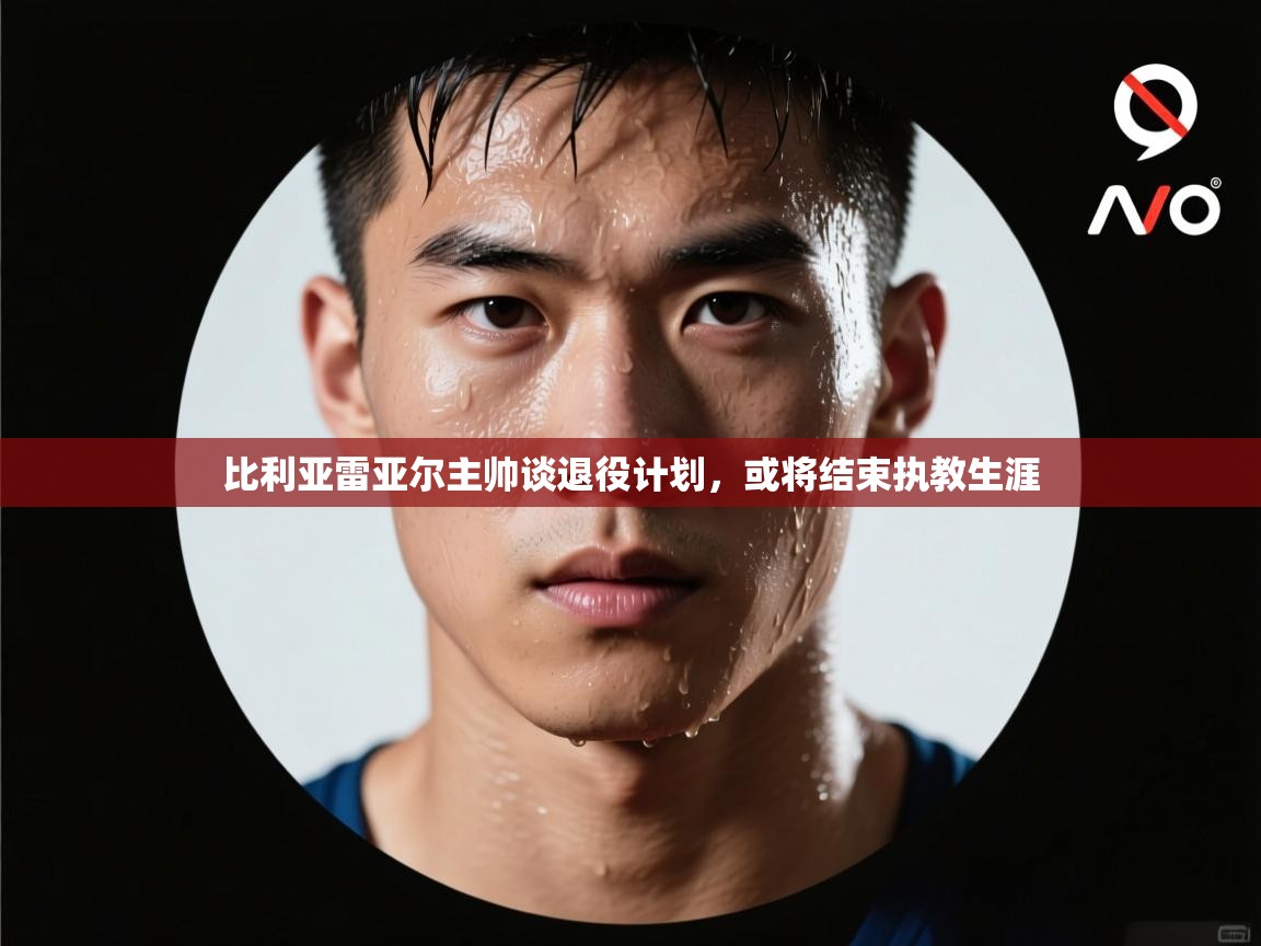 比利亚雷亚尔主帅谈退役计划，或将结束执教生涯  第2张