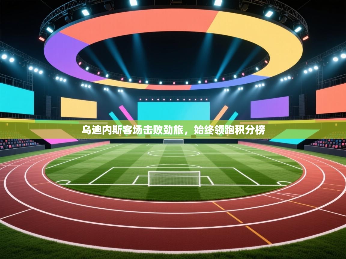 乌迪内斯客场击败劲旅，始终领跑积分榜