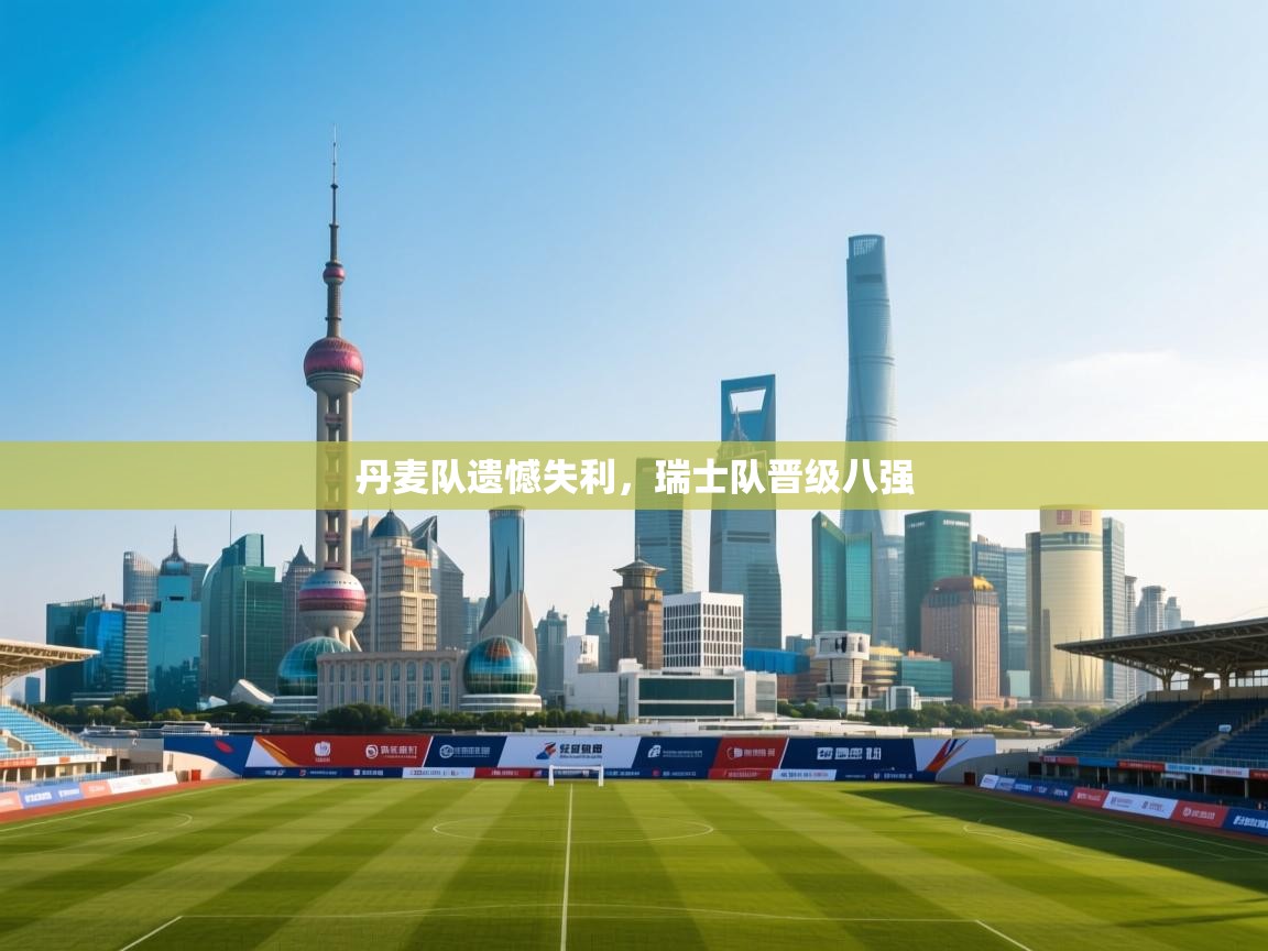 丹麦队遗憾失利，瑞士队晋级八强  第1张