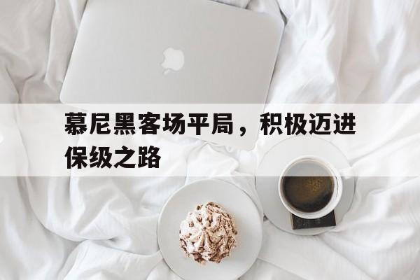 关于慕尼黑客场平局，积极迈进保级之路的信息